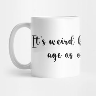 It's weird being the same age as old people. Mug